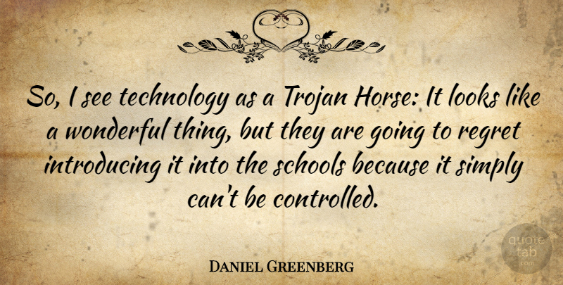Daniel Greenberg Quote About American Educator, Looks, Schools, Simply, Technology: So I See Technology As...
