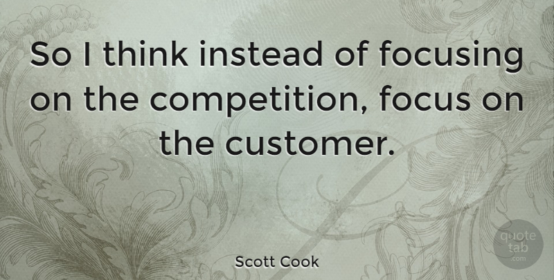 Scott Cook Quote About American Businessman, Instead: So I Think Instead Of...