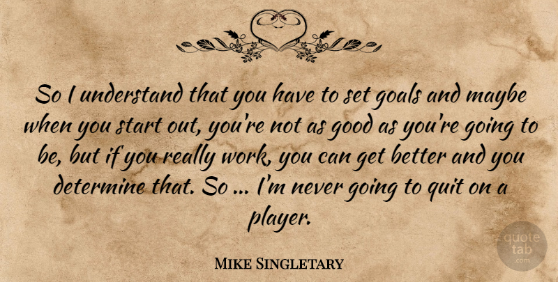 Mike Singletary Quote About Determine, Goals, Good, Maybe, Quit: So I Understand That You...
