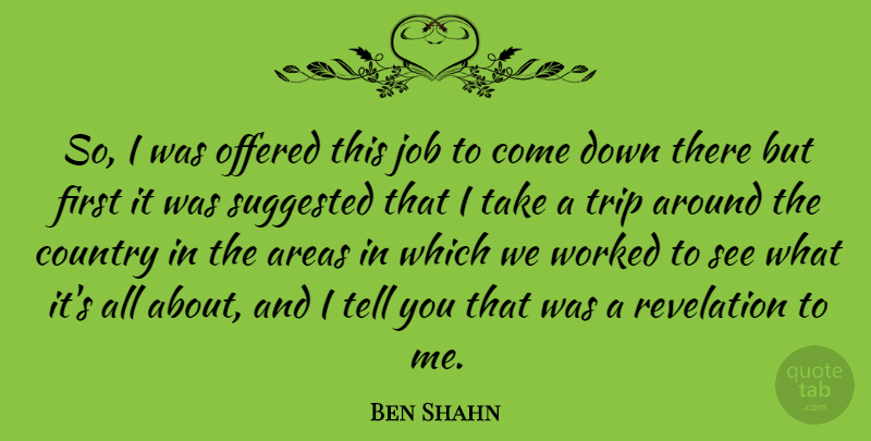 Ben Shahn Quote About Country, Job, Offered, Suggested, Worked: So I Was Offered This...