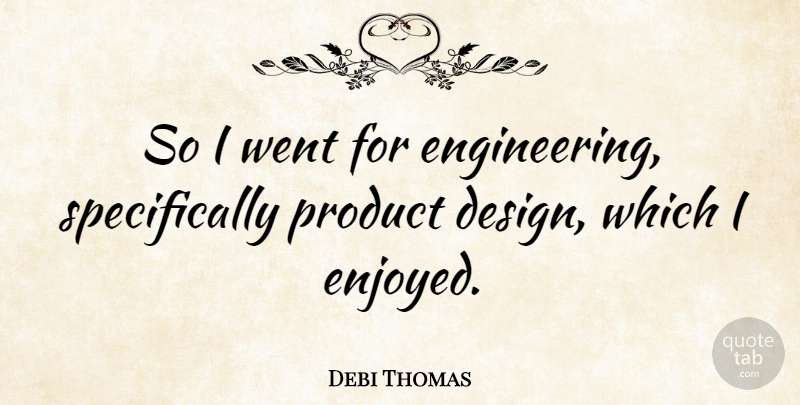 Debi Thomas Quote About Engineering, Design, Products: So I Went For Engineering...