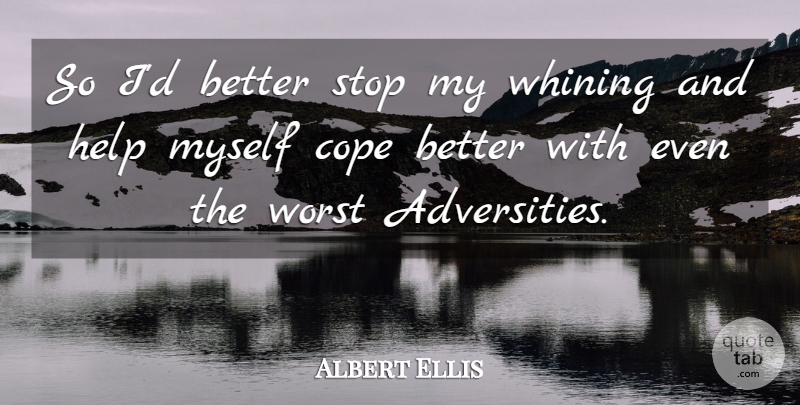Albert Ellis Quote About Adversity, Helping, Whining: So Id Better Stop My...