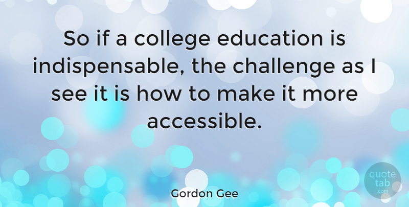 Gordon Gee Quote About College, Challenges, Indispensable: So If A College Education...