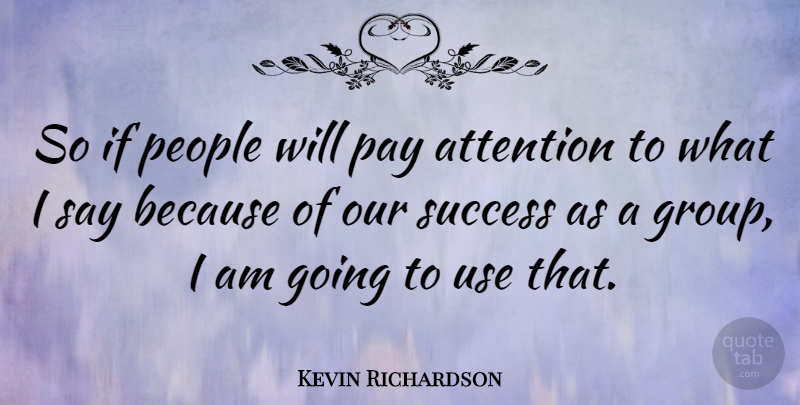 Kevin Richardson Quote About American Athlete, Attention, Pay, People, Success: So If People Will Pay...