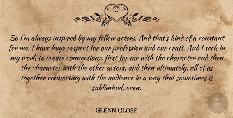 Glenn Close Quote About Character, Together, Actors: So Im Always Inspired By...