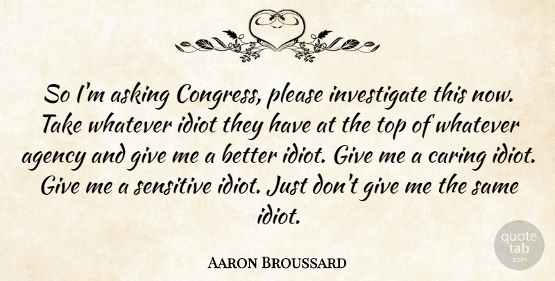 Aaron Broussard Quote About Agency, Asking, Caring, Congress, Idiot: So Im Asking Congress Please...