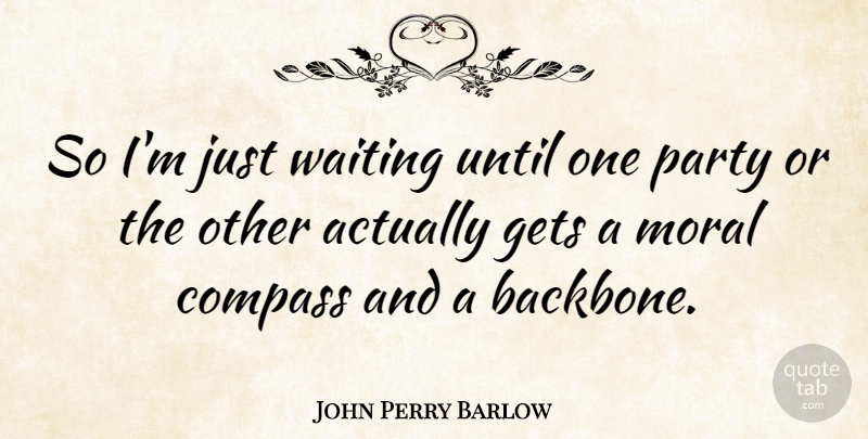 John Perry Barlow Quote About Party, Waiting, Moral: So Im Just Waiting Until...