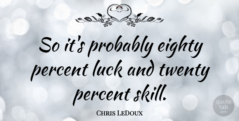 Chris LeDoux Quote About Skills, Luck, Twenties: So Its Probably Eighty Percent...