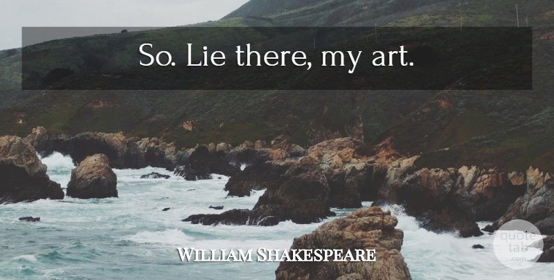 William Shakespeare Quote About Art, Lying: So Lie There My Art...
