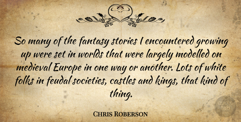 Chris Roberson Quote About Castles, Europe, Folks, Growing, Largely: So Many Of The Fantasy...