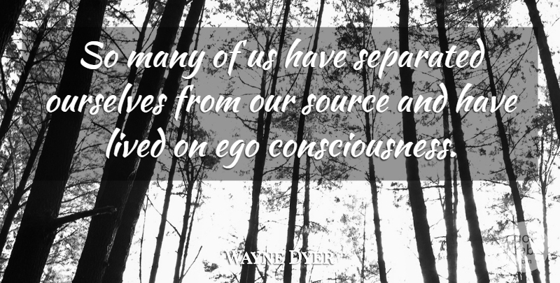 Wayne Dyer Quote About Ego, Consciousness, Source: So Many Of Us Have...