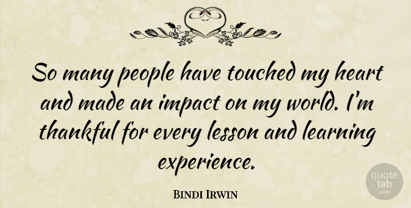 Bindi Irwin Quote About Experience, Impact, Learning, Lesson, People: So Many People Have Touched...
