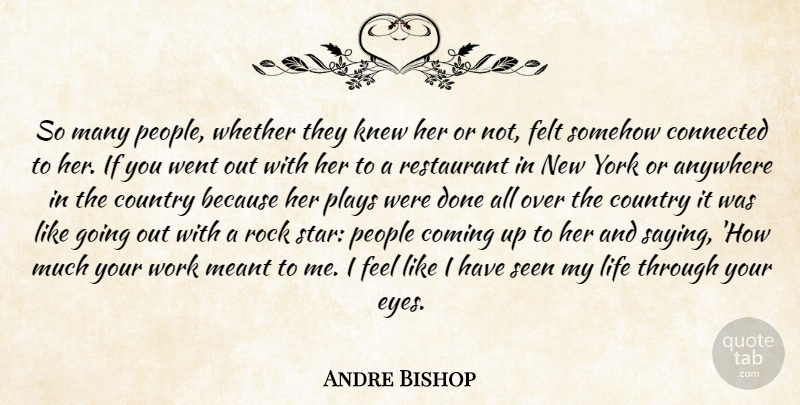 Andre Bishop Quote About Anywhere, Coming, Connected, Country, Felt: So Many People Whether They...