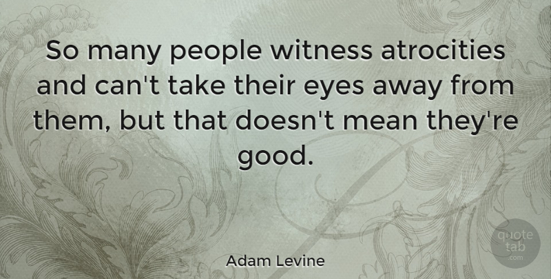 Adam Levine Quote About Atrocities, Good, People, Witness: So Many People Witness Atrocities...