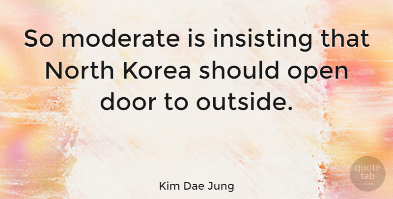 Kim Dae Jung Quote About Korea, Moderate, North: So Moderate Is Insisting That...
