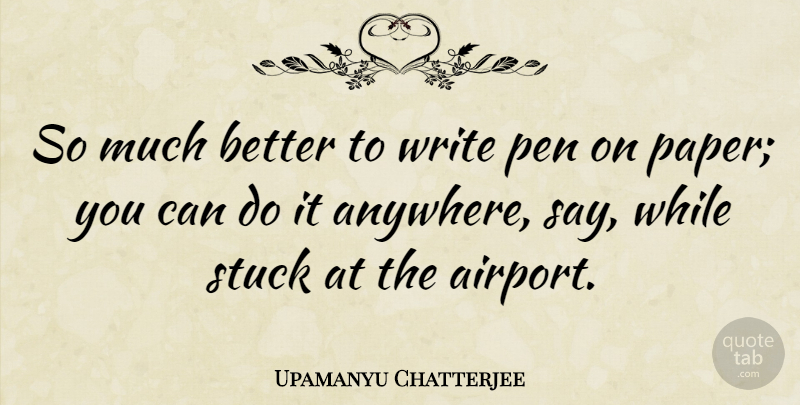 Upamanyu Chatterjee Quote About Writing, Airports, Paper: So Much Better To Write...