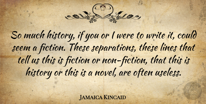 Jamaica Kincaid Quote About Writing, Fiction, Useless: So Much History If You...