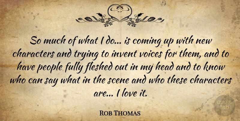 Rob Thomas Quote About Characters, Coming, Fully, Invent, Love: So Much Of What I...