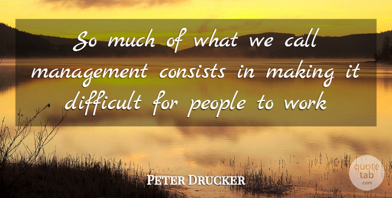 Peter Drucker Quote About Call, Consists, Difficult, Management, People: So Much Of What We...