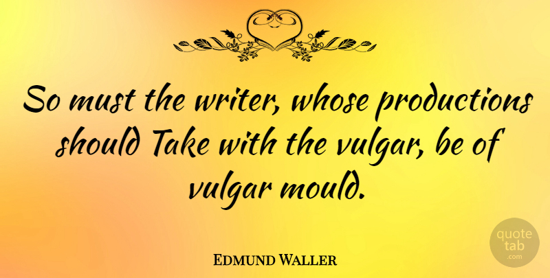 Edmund Waller Quote About Should, Mould, Vulgar: So Must The Writer Whose...