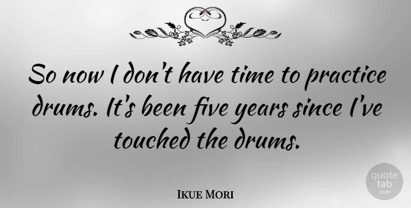 Ikue Mori Quote About Years, Practice, Five: So Now I Dont Have...