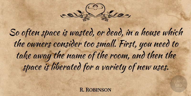 R. Robinson Quote About Consider, House, Liberated, Name, Owners: So Often Space Is Wasted...