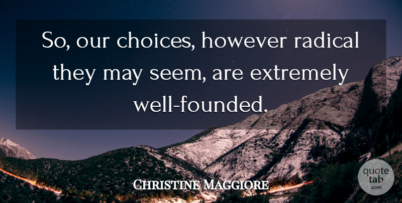 Christine Maggiore Quote About Choice, Extremely, However, Radical: So Our Choices However Radical...
