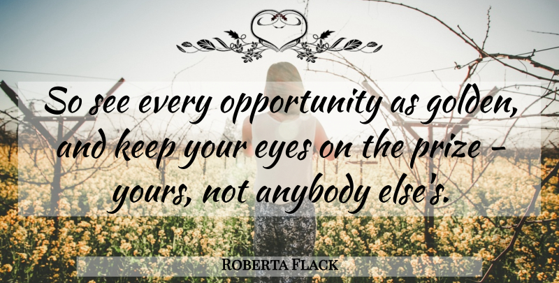 Roberta Flack Quote About Eye, Opportunity, Golden: So See Every Opportunity As...