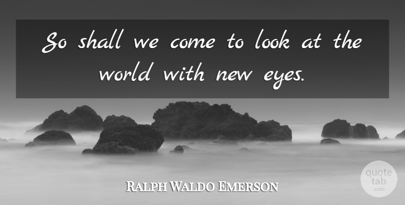 Ralph Waldo Emerson Quote About Eye, World, Looks: So Shall We Come To...