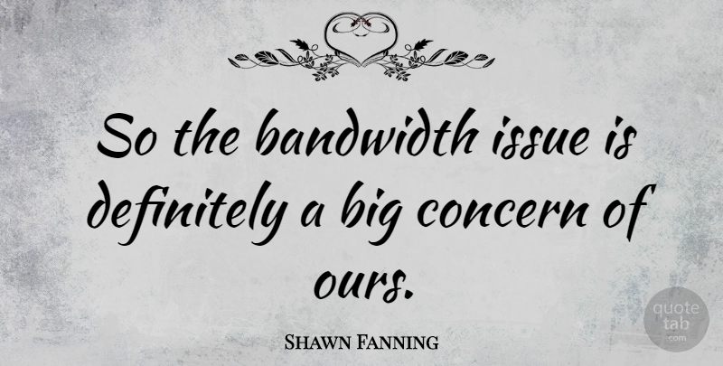 Shawn Fanning Quote About American Businessman, Definitely: So The Bandwidth Issue Is...