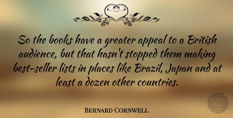 Bernard Cornwell Quote About Appeal, British Novelist, Dozen, Greater, Japan: So The Books Have A...