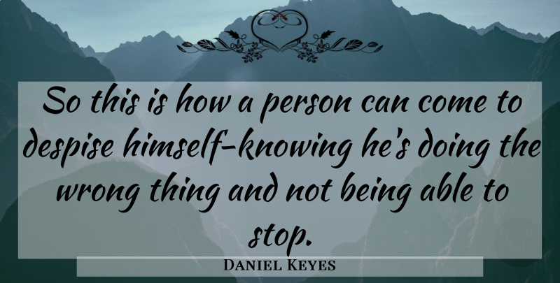 Daniel Keyes Quote About Knowing, Able, Despise: So This Is How A...