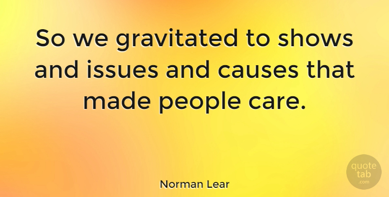Norman Lear Quote About Issues, People, Care: So We Gravitated To Shows...