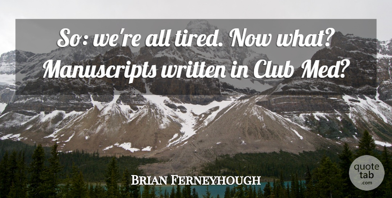 Brian Ferneyhough Quote About Tired, Clubs, Meds: So Were All Tired Now...
