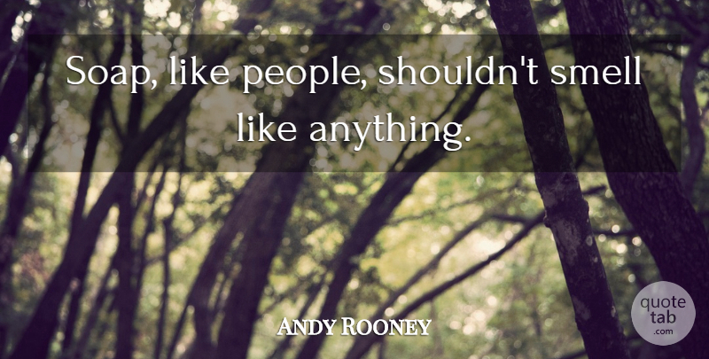 Andy Rooney Quote About Smell, People, Soap: Soap Like People Shouldnt Smell...