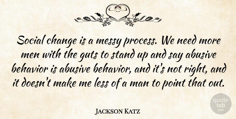 Jackson Katz Quote About Behavior, Change, Guts, Less, Man: Social Change Is A Messy...