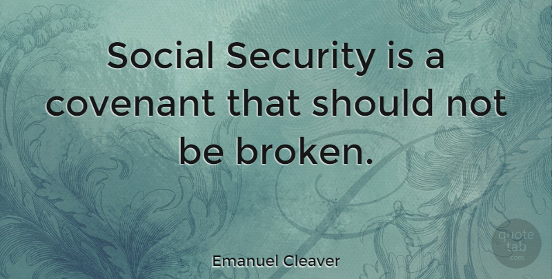 Emanuel Cleaver Quote About Broken, Covenant, Social: Social Security Is A Covenant...