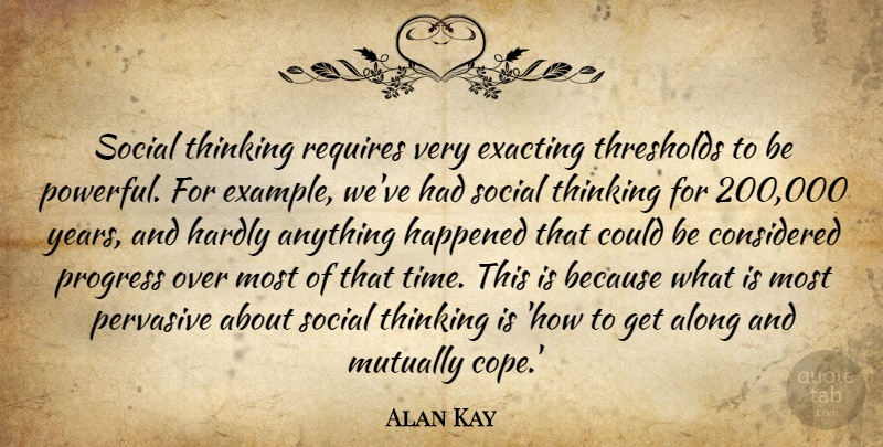 Alan Kay Quote About Along, Considered, Exacting, Happened, Hardly: Social Thinking Requires Very Exacting...