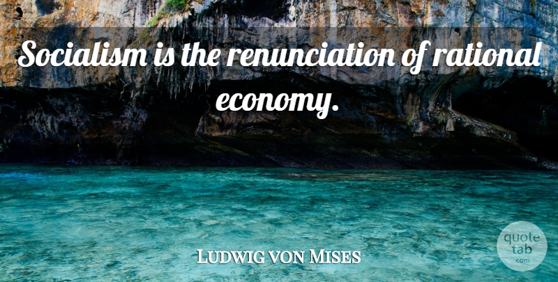 Ludwig von Mises Quote About Socialism, Economy, Rational: Socialism Is The Renunciation Of...