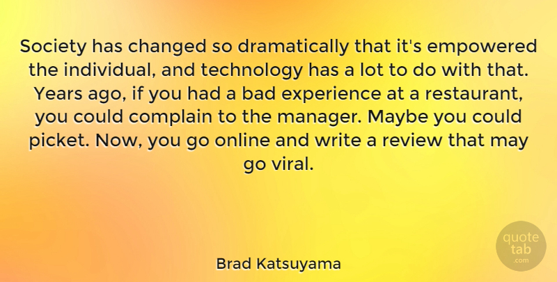 Brad Katsuyama Quote About Bad, Changed, Complain, Empowered, Experience: Society Has Changed So Dramatically...
