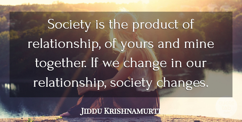 Jiddu Krishnamurti Quote About Together, Our Relationship, Products: Society Is The Product Of...