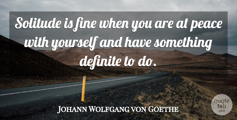 Johann Wolfgang von Goethe Quote About Solitude, Fine, Definite: Solitude Is Fine When You...