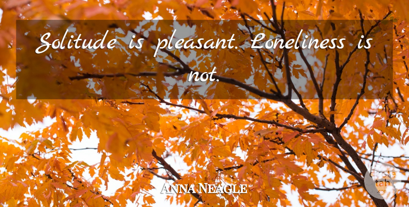 Anna Neagle Quote About Loneliness, Solitude, Being Lonely: Solitude Is Pleasant Loneliness Is...