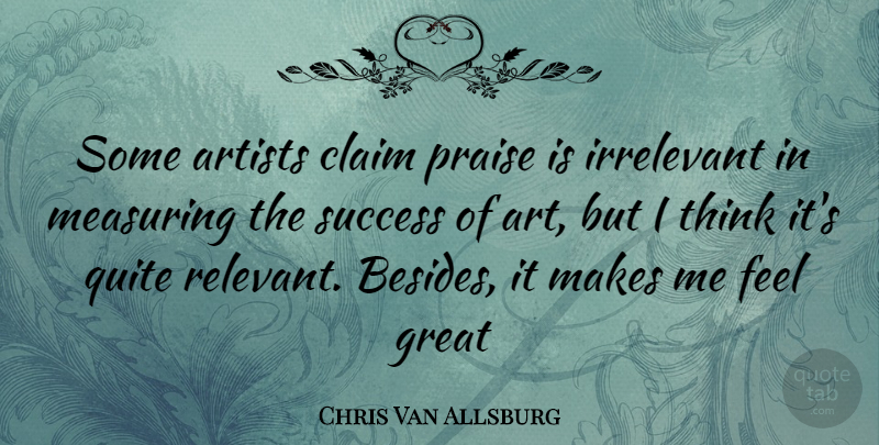 Chris Van Allsburg Quote About Art, Thinking, Praise: Some Artists Claim Praise Is...