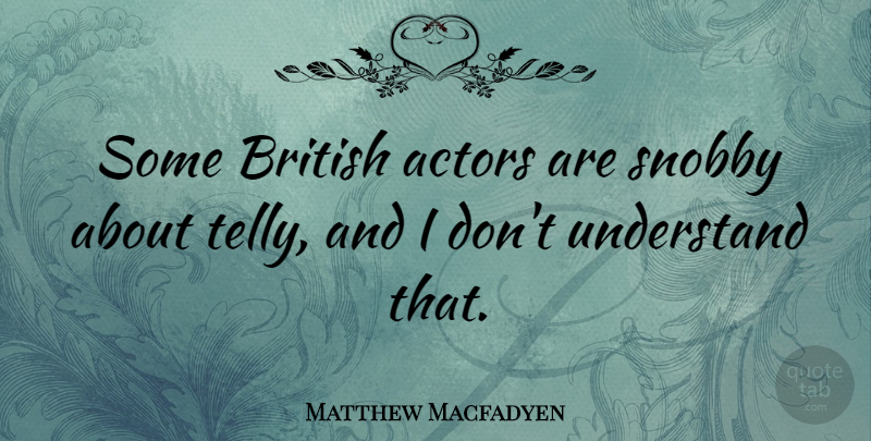 Matthew Macfadyen Quote About Actors, British, Snobby: Some British Actors Are Snobby...