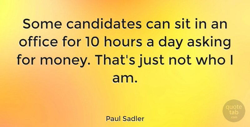 Paul Sadler Quote About Asking, Hours, Money, Sit: Some Candidates Can Sit In...