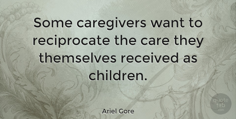 Ariel Gore Quote About Children, Want, Caregivers: Some Caregivers Want To Reciprocate...