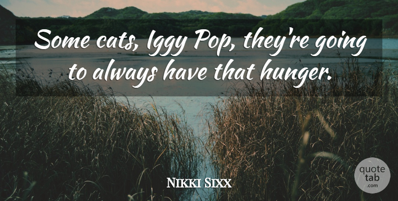 Nikki Sixx Quote About Cat, Hunger, Pops: Some Cats Iggy Pop Theyre...