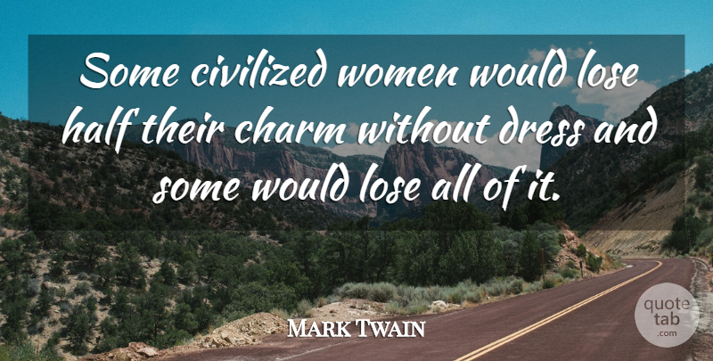 Mark Twain Quote About Dresses, Half, Charm: Some Civilized Women Would Lose...