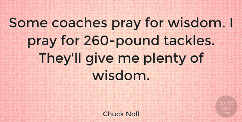 Chuck Noll Quote About Giving, Pounds, Praying: Some Coaches Pray For Wisdom...